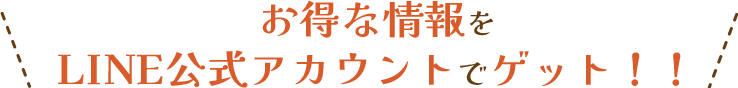 お得な情報をLINE公式アカウントでゲット！！