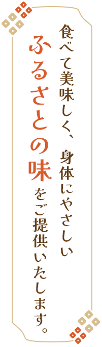 食べて美味しく、身体にやさしいふるさとの味をご提供いたします。